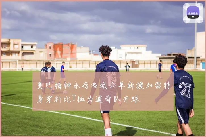 曼巴精神永存洛城公羊新援加雷特身穿科比T恤为道奇队开球