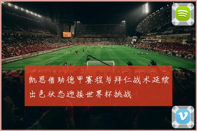 凯恩借助德甲赛程与拜仁战术延续出色状态迎接世界杯挑战