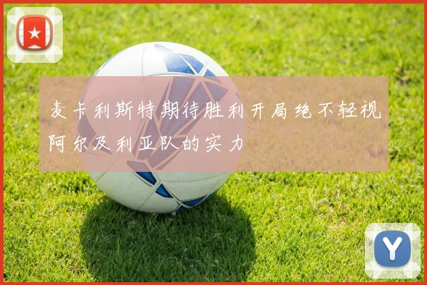 麦卡利斯特期待胜利开局绝不轻视阿尔及利亚队的实力