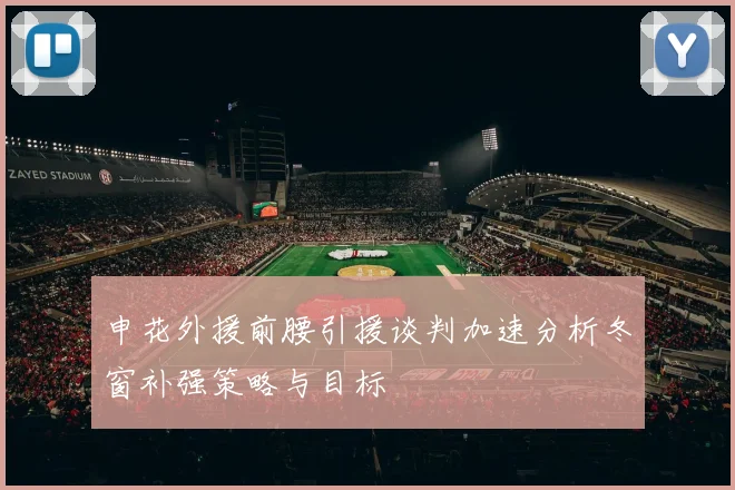 申花外援前腰引援谈判加速分析冬窗补强策略与目标
