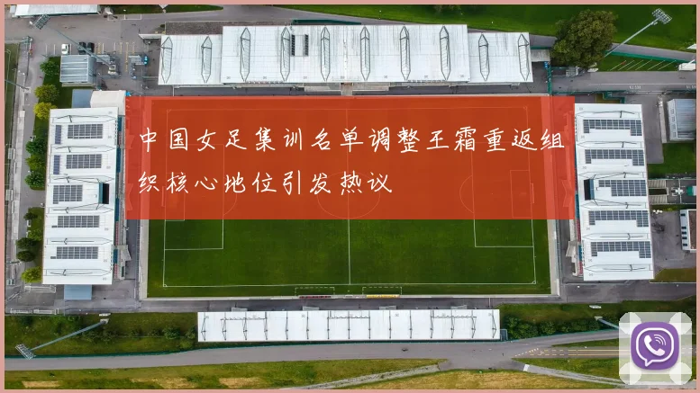 中国女足集训名单调整王霜重返组织核心地位引发热议