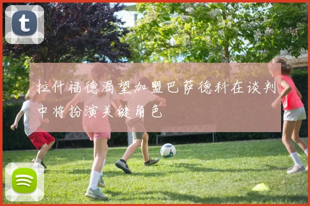 拉什福德渴望加盟巴萨德科在谈判中将扮演关键角色