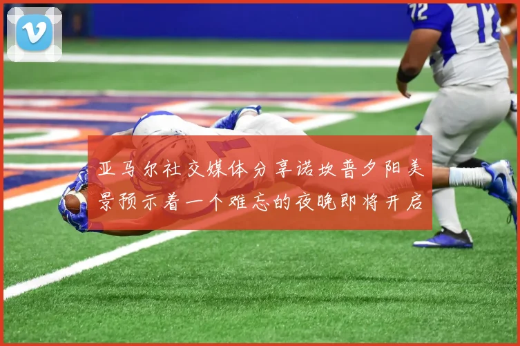 亚马尔社交媒体分享诺坎普夕阳美景预示着一个难忘的夜晚即将开启