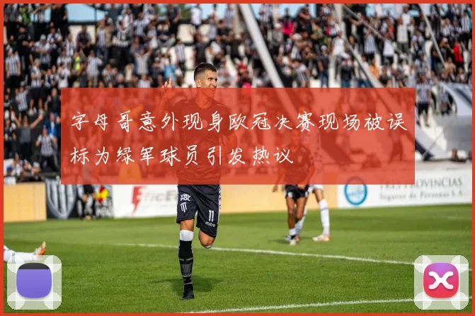 字母哥意外现身欧冠决赛现场被误标为绿军球员引发热议